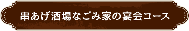 串あげ酒場なごみ家の宴会コース